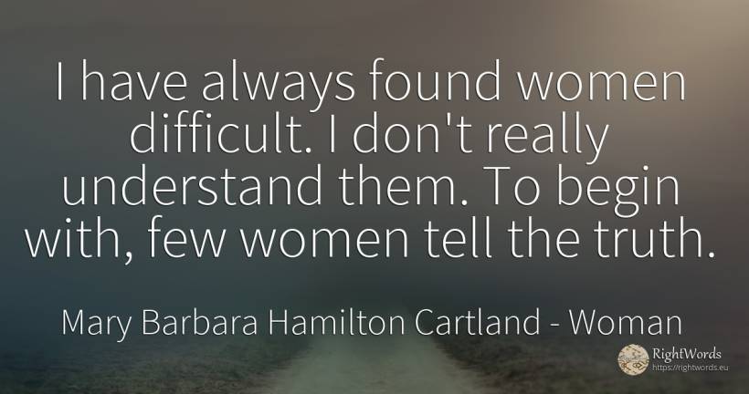 I have always found women difficult. I don't really... - Mary Barbara Hamilton Cartland, quote about woman, truth