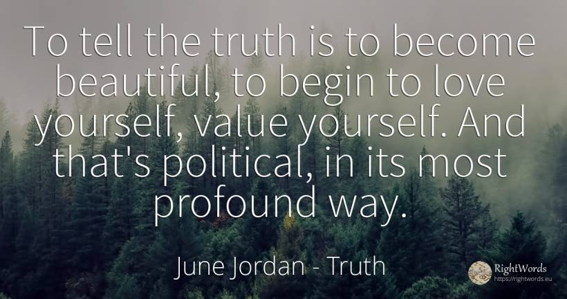 To tell the truth is to become beautiful, to begin to... - June Jordan, quote about truth, value, love