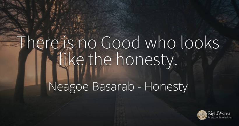 There is no Good who looks like the honesty. - Neagoe Basarab, quote about honesty, good, good luck