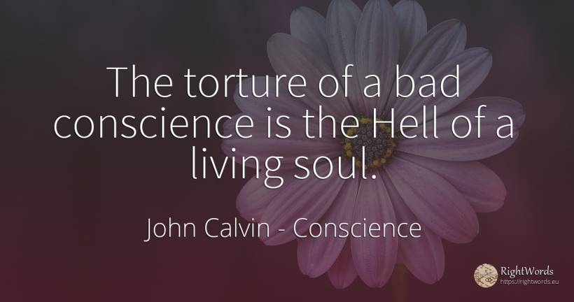 The torture of a bad conscience is the Hell of a living... - John Calvin, quote about conscience, hell, bad luck, soul, bad