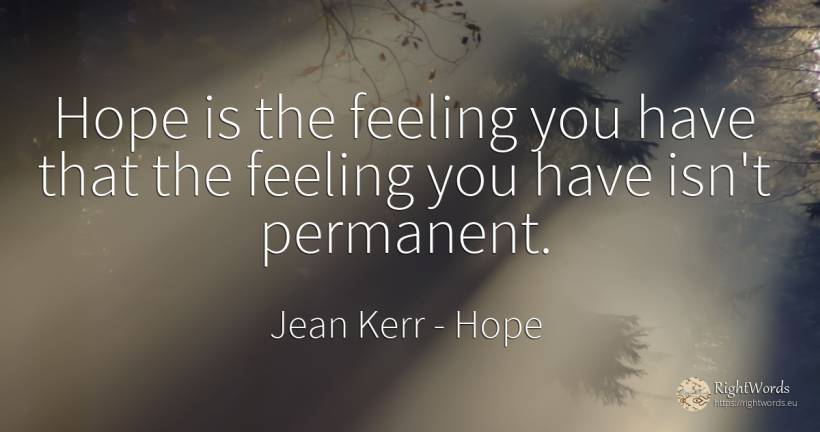 Hope is the feeling you have that the feeling you have... - Jean Kerr, quote about hope