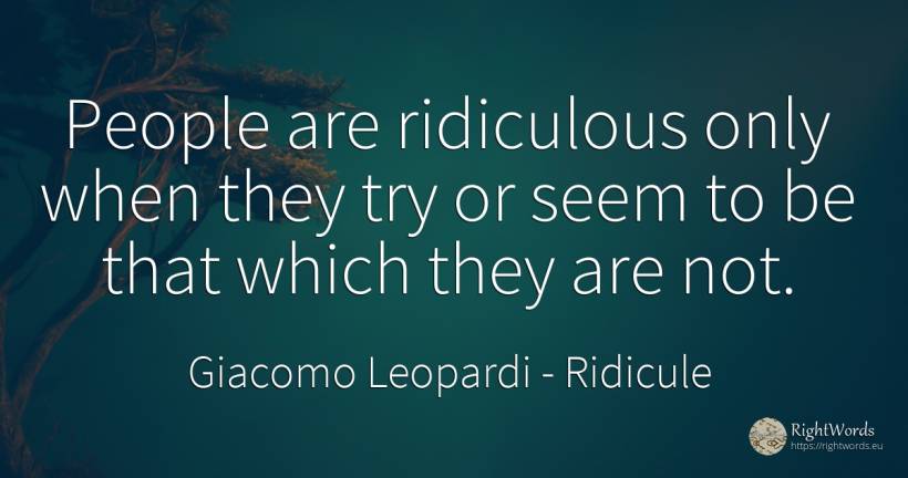 People are ridiculous only when they try or seem to be... - Giacomo Leopardi, quote about ridicule, people