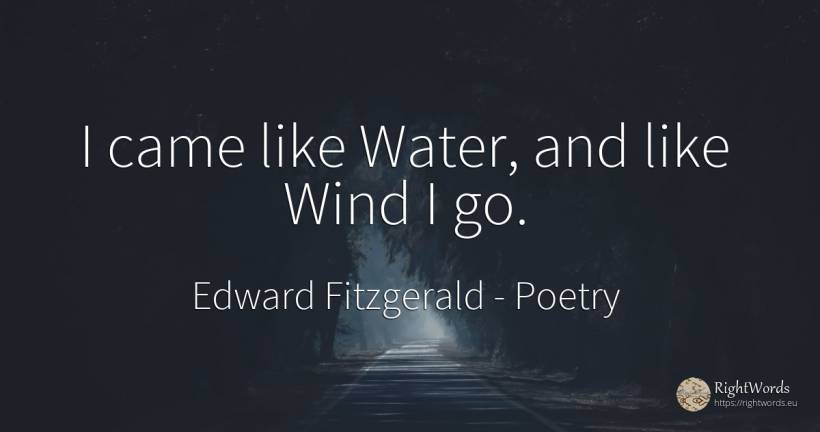 I came like Water, and like Wind I go. - Edward Fitzgerald, quote about poetry, water