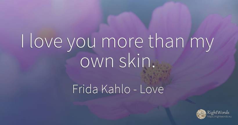 I love you more than my own skin. - Frida Kahlo, quote about love