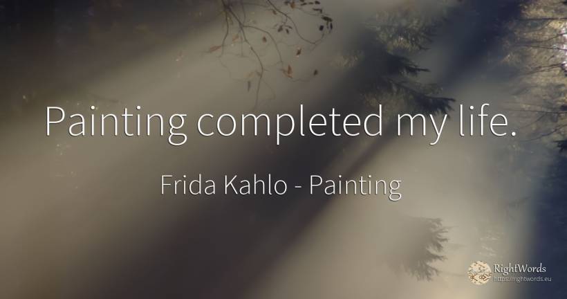 Painting completed my life. - Frida Kahlo, quote about painting, life