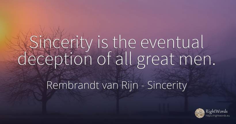 Sincerity is the eventual deception of all great men. - Rembrandt van Rijn, quote about sincerity, deception, man