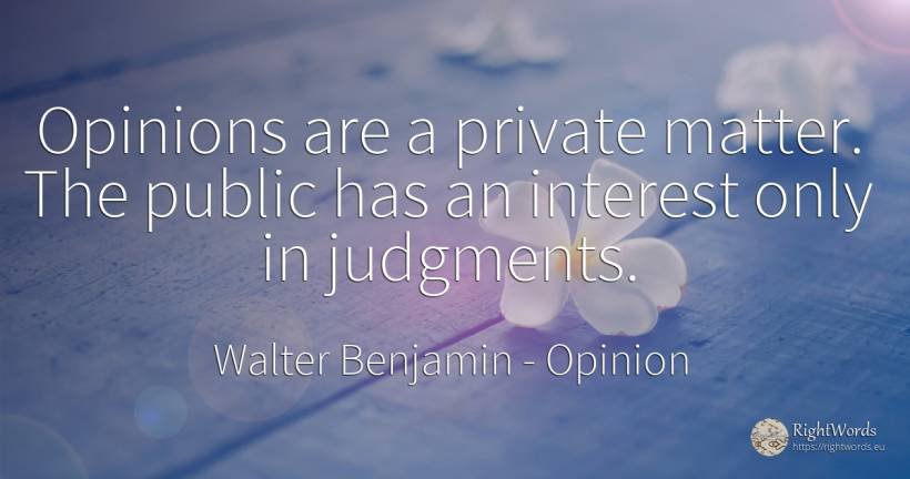 Opinions are a private matter. The public has an interest... - Walter Benjamin, quote about opinion, interest, public
