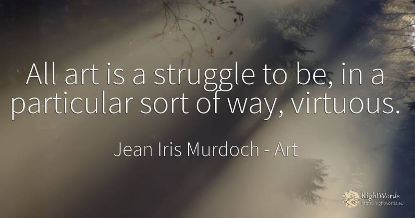 All art is a struggle to be, in a particular sort of way, ... - Jean Iris Murdoch, quote about art, fight, magic
