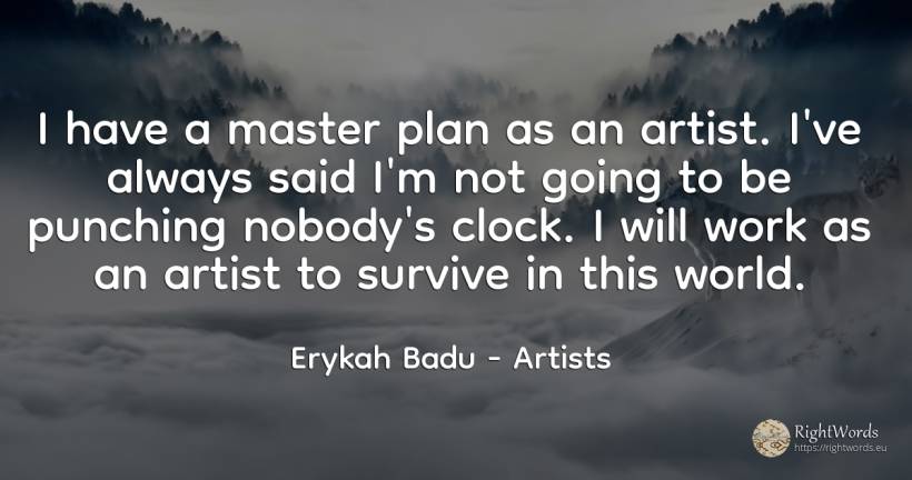 I have a master plan as an artist. I've always said I'm... - Erykah Badu, quote about artists, work, world