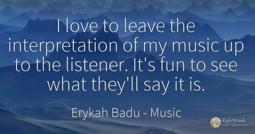 I love to leave the interpretation of my music up to the... - Erykah Badu, quote about music, love