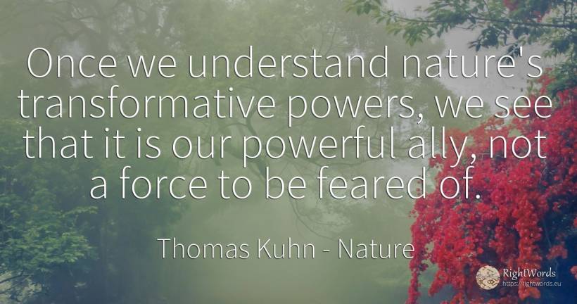 Once we understand nature's transformative powers, we see... - Thomas Kuhn, quote about nature, force, police