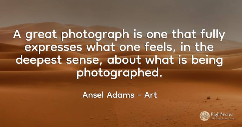 A great photograph is one that fully expresses what one... - Ansel Adams, quote about art, common sense, sense, being