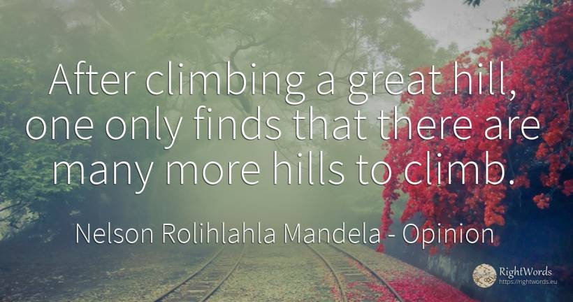 After climbing a great hill, one only finds that there... - Nelson Rolihlahla Mandela, quote about opinion