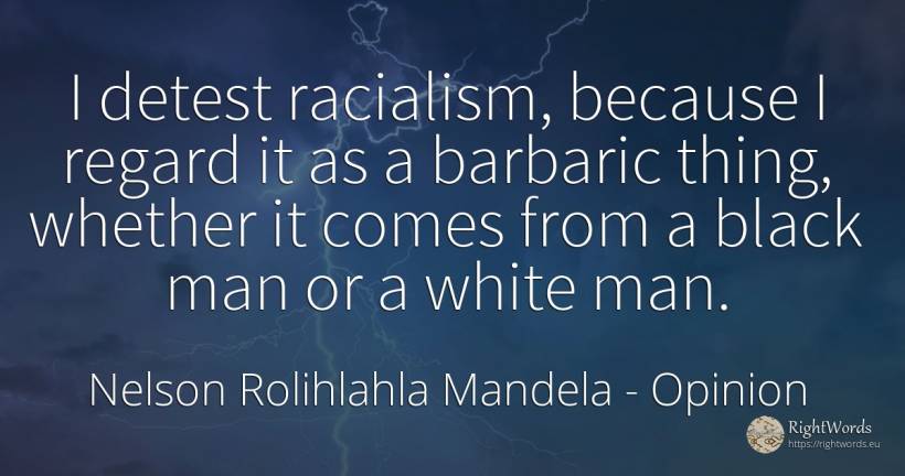 I detest racialism, because I regard it as a barbaric... - Nelson Rolihlahla Mandela, quote about opinion, magic, man, things
