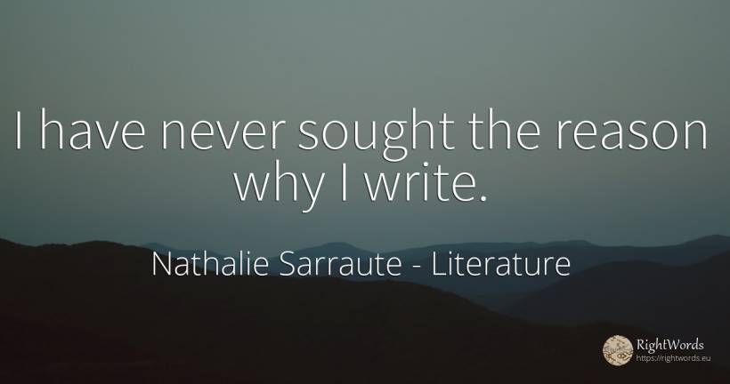 I have never sought the reason why I write. - Nathalie Sarraute, quote about literature, reason