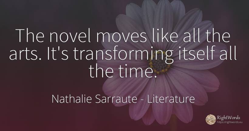 The novel moves like all the arts. It's transforming... - Nathalie Sarraute, quote about literature, art, time