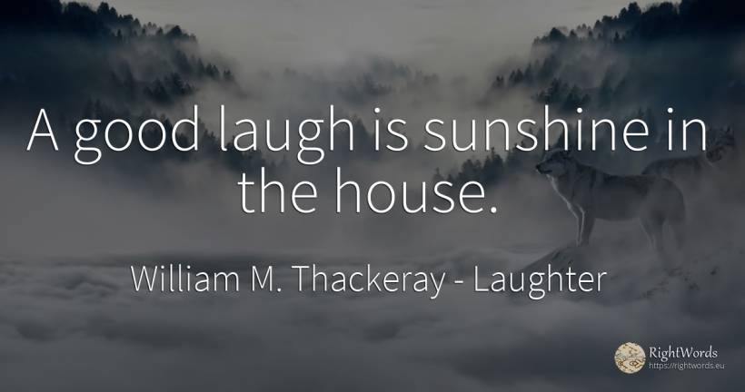 A good laugh is sunshine in the house. - William M. Thackeray, quote about laughter, home, house, good, good luck