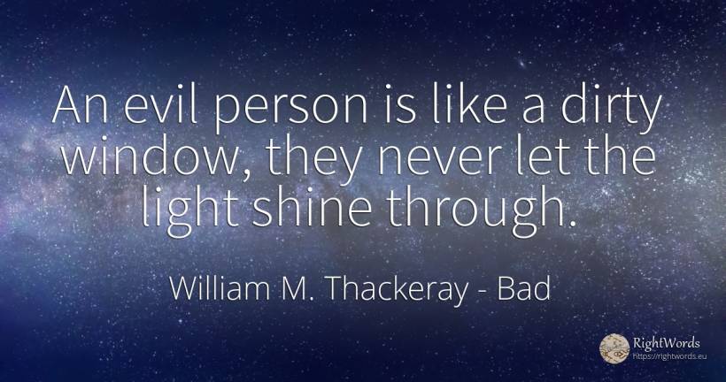 An evil person is like a dirty window, they never let the... - William M. Thackeray, quote about bad, light, people