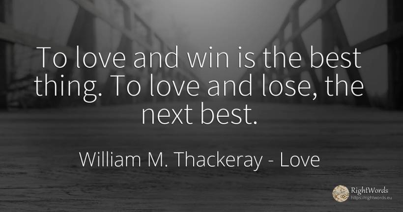 To love and win is the best thing. To love and lose, the... - William M. Thackeray, quote about love, things