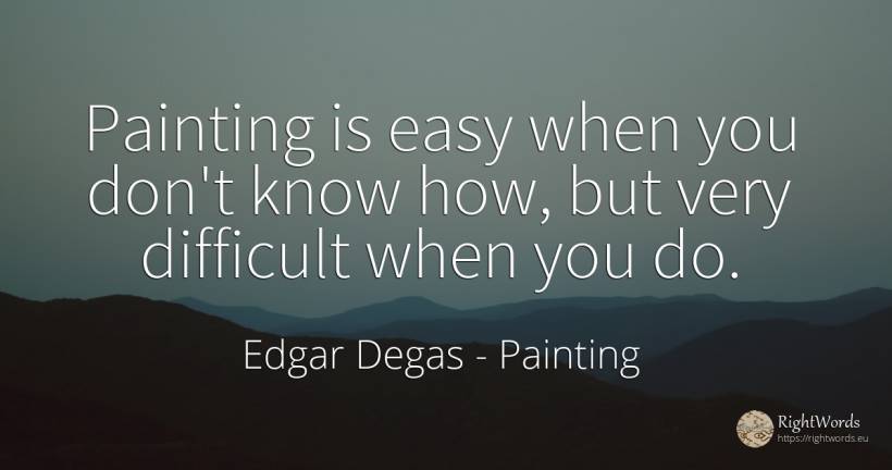 Painting is easy when you don't know how, but very... - Edgar Degas, quote about painting