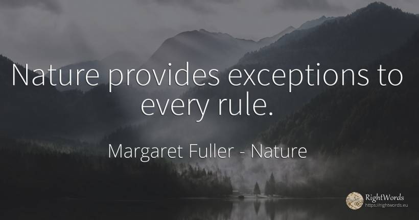 Nature provides exceptions to every rule. - Margaret Fuller, quote about nature, rules