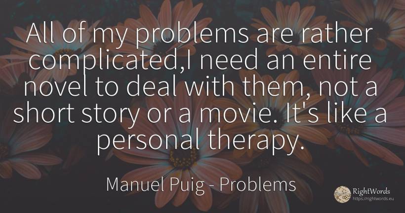 All of my problems are rather complicated, I need an... - Manuel Puig, quote about problems, need