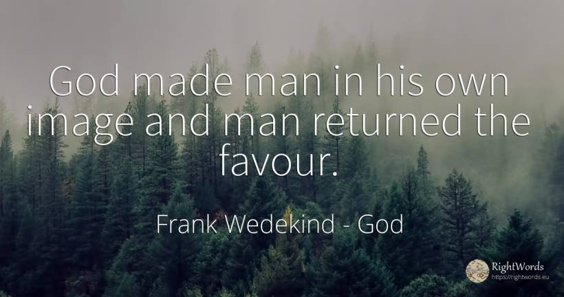 God made man in his own image and man returned the favour. - Frank Wedekind, quote about god, man