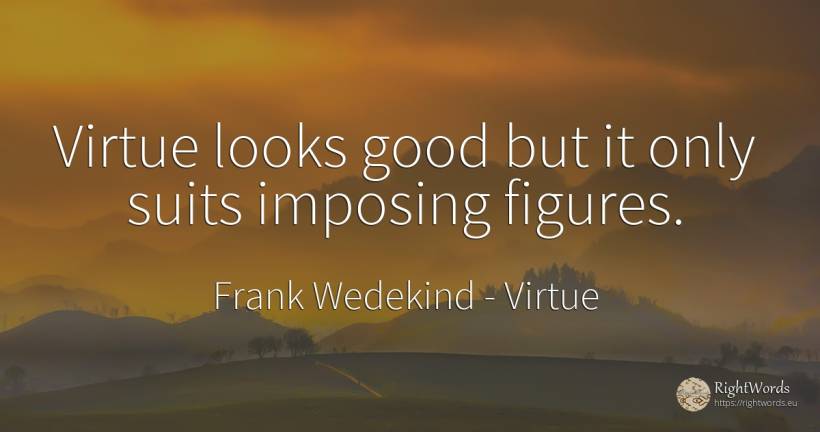Virtue looks good but it only suits imposing figures. - Frank Wedekind, quote about virtue, good, good luck