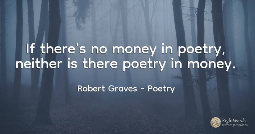 If there's no money in poetry, neither is there poetry in... - Robert Graves, quote about poetry, money
