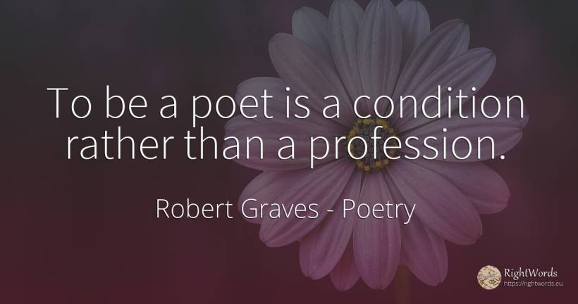 To be a poet is a condition rather than a profession. - Robert Graves, quote about poetry, poets