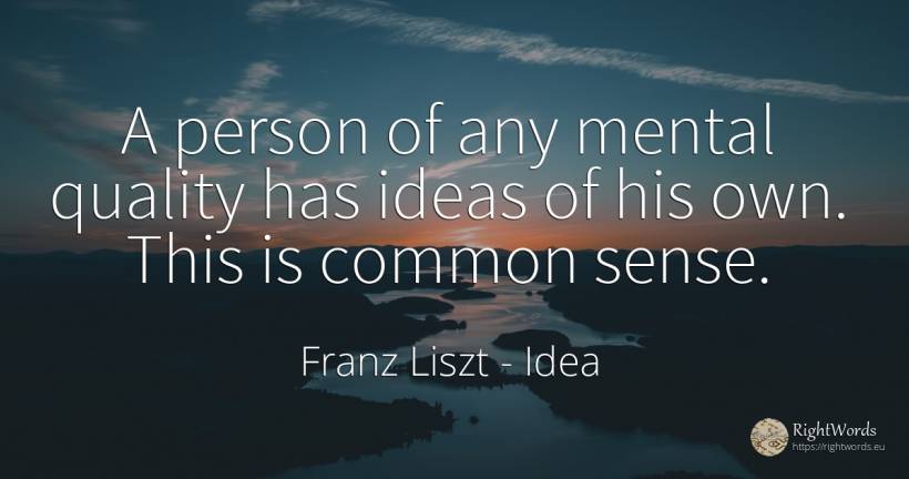 A person of any mental quality has ideas of his own. This... - Franz Liszt, quote about idea, common sense, quality, sense, people