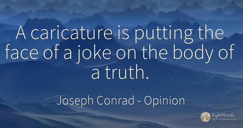 A caricature is putting the face of a joke on the body of... - Joseph Conrad, quote about opinion, joke, body, truth, face