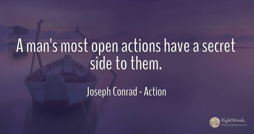 A man's most open actions have a secret side to them. - Joseph Conrad, quote about action, secret, man