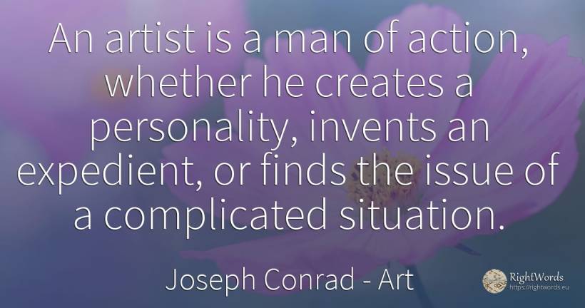 An artist is a man of action, whether he creates a... - Joseph Conrad, quote about art, personality, action, artists, man
