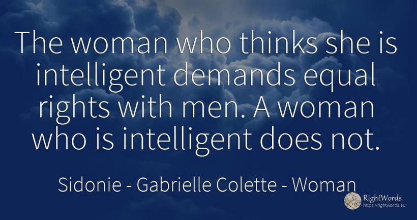 The woman who thinks she is intelligent demands equal... - Sidonie - Gabrielle Colette, quote about woman, man