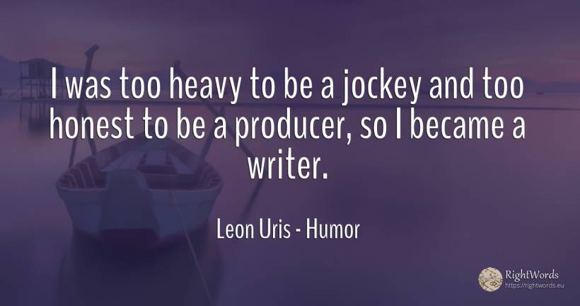 I was too heavy to be a jockey and too honest to be a... - Leon Uris, quote about humor, writers