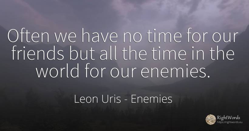 Often we have no time for our friends but all the time in... - Leon Uris, quote about enemies, time, world