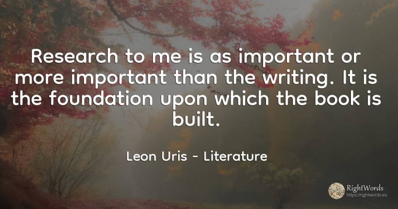 Research to me is as important or more important than the... - Leon Uris, quote about literature, research, writing