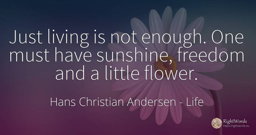 Just living is not enough. One must have sunshine, ... - Hans Christian Andersen, quote about life, garden