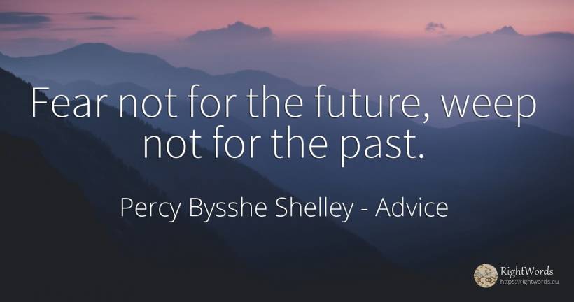 Fear not for the future, weep not for the past. - Percy Bysshe Shelley, quote about advice, past, fear, future