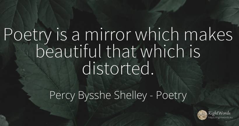 Poetry is a mirror which makes beautiful that which is... - Percy Bysshe Shelley, quote about poetry