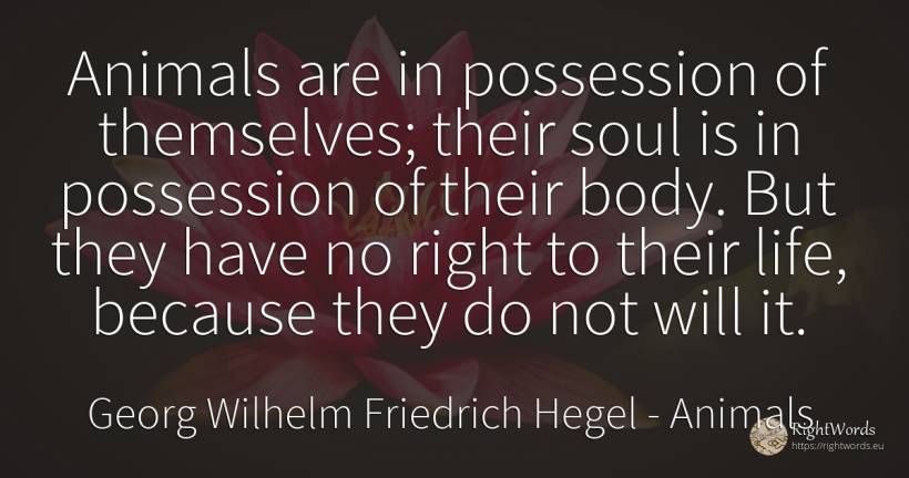 Animals are in possession of themselves; their soul is in... - Georg Wilhelm Friedrich Hegel, quote about animals, body, soul, rightness, life