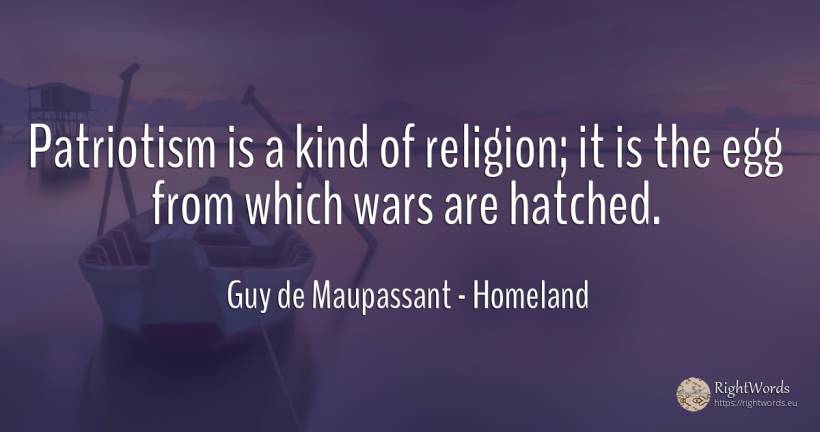 Patriotism is a kind of religion; it is the egg from... - Guy de Maupassant, quote about homeland, patriotism, religion