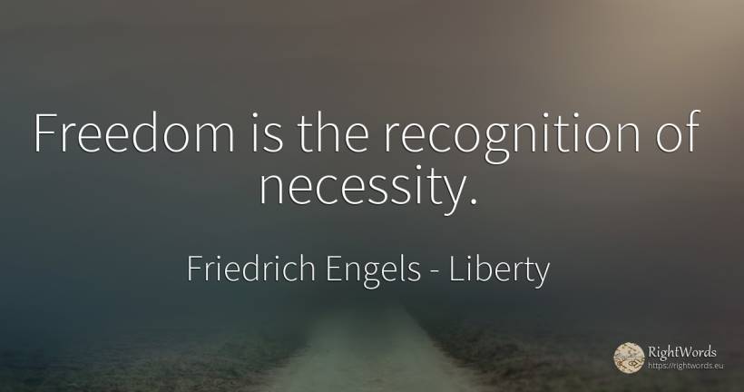 Freedom is the recognition of necessity. - Friedrich Engels, quote about liberty