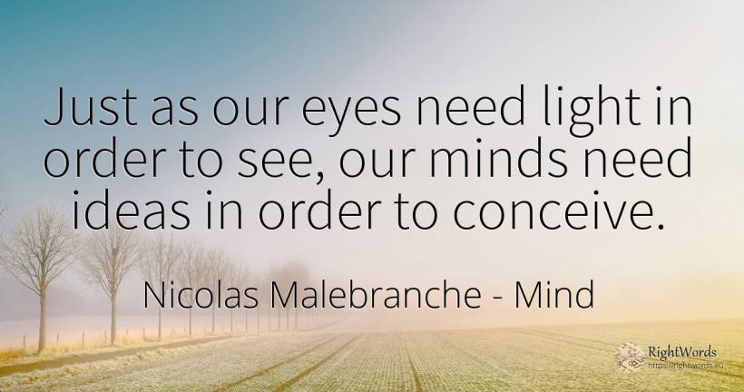 Just as our eyes need light in order to see, our minds... - Nicolas Malebranche, quote about mind, order, need, eyes, light