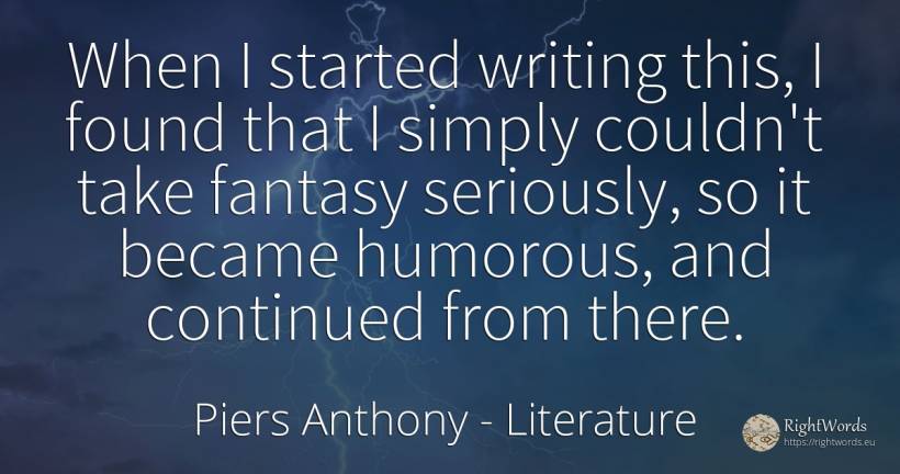When I started writing this, I found that I simply... - Piers Anthony, quote about literature, writing