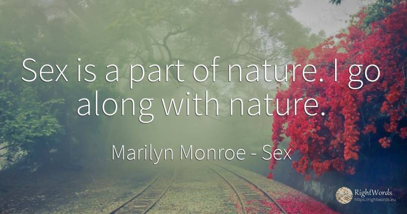 Sex is a part of nature. I go along with nature. - Marilyn Monroe, quote about sex, nature