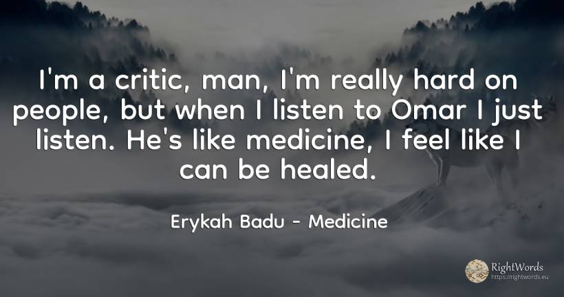 I'm a critic, man, I'm really hard on people, but when I... - Erykah Badu, quote about medicine, literary critic, man, people