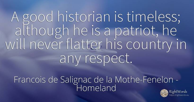 A good historian is timeless; although he is a patriot, ... - Francois de Salignac de la Mothe-Fenelon, quote about homeland, country, respect, good, good luck