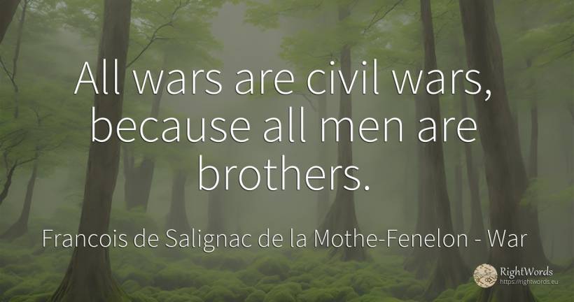 All wars are civil wars, because all men are brothers. - Francois de Salignac de la Mothe-Fenelon, quote about war, man